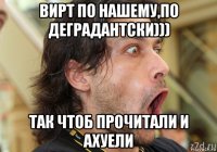 вирт по нашему,по деградантски))) так чтоб прочитали и ахуели