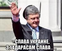  - слава украине, 3,14дарасам слава . . .