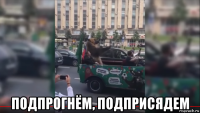  подпрогнём, подприсядем