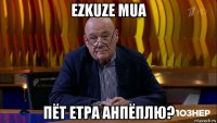ezkuze mua пёт етра анпёплю?