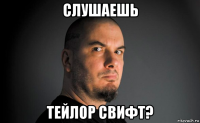 слушаешь тейлор свифт?