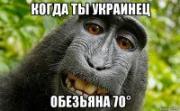 когда ты украинец обезьяна 70°