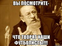 вы посмотрите- что творят наши футболисты!!!