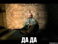  да да