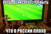 когда денис перестал ныть что в россии плохо