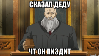 сказал деду чт он пиздит