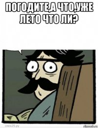 погодите,а что,уже лето что ли? 