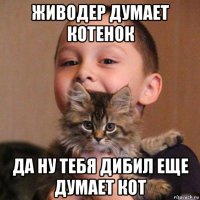 живодер думает котенок да ну тебя дибил еще думает кот