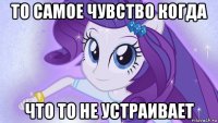 то самое чувство когда что то не устраивает