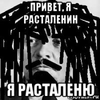 привет, я расталенин я расталеню