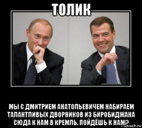 толик мы с дмитрием анатольевичем набираем талантливых дворников из биробиджана сюда к нам в кремль. пойдёшь к нам?