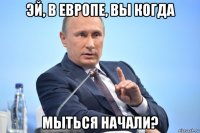 эй, в европе, вы когда мыться начали?