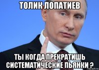 толик лопатиев ты когда прекратишь систематические пьянки ?