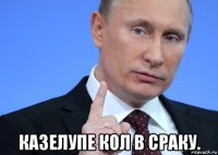  казелупе кол в сраку.