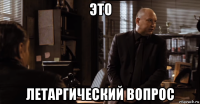 это летаргический вопрос