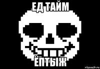 ед тайм ёптыж