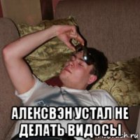  алексвэн устал не делать видосы