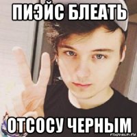 пиэйс блеать отсосу черным