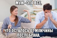 муж - это все, что осталось от мужчины после брака.