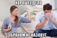 хорошее дело браком не назовут