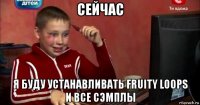 сейчас я буду устанавливать fruity loops и все сэмплы