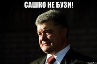 сашко не бузи! 