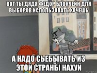 вот ты дядя федор блокчейн для выборов использовать хочешь а надо сьебывать из этой страны нахуй
