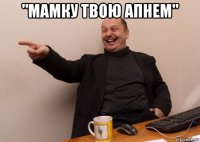 "мамку твою апнем" 
