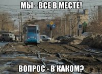 мы - все в месте! вопрос - в каком?