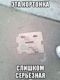 эта кортонка слишком серьёзная
