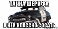 тачка шерифа в ней классно сосать