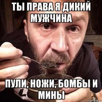 ты права я дикий мужчина пули, ножи, бомбы и мины