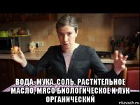  вода, мука, соль, растительное масло, мясо биологическое и лук органический