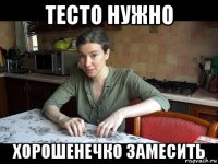тесто нужно хорошенечко замесить