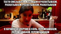 тесто смазываем маслицем и раскатываем, раскатываем, раскатываем, раскатываем в начиночку перчик и соль, перемешиваем, перемешиваем, перемешиваем
