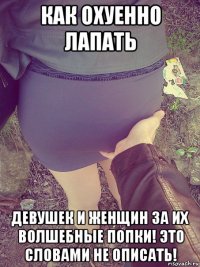 как охуенно лапать девушек и женщин за их волшебные попки! это словами не описать!