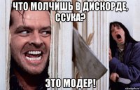 что молчишь в дискорде, ссука? это модер!