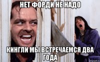 нет форди не надо кингли мы встречаемся два года