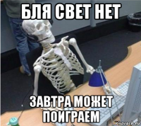 бля свет нет завтра может поиграем