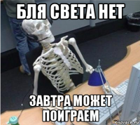 бля света нет завтра может поиграем