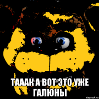 тааак а вот это уже галюны