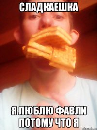 сладкаешка я люблю фавли потому что я