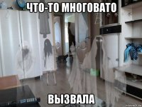 что-то многовато вызвала