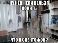 ну невжели нельзя понять что я спектофоб?