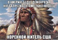 в америке будет демократия когда президентом станет индеец коренной житель сша