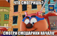 что смотришь? смотри смешарики начало