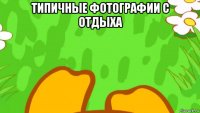 типичные фотографии с отдыха 