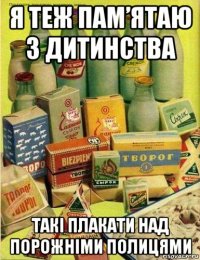 я теж пам’ятаю з дитинства такі плакати над порожніми полицями
