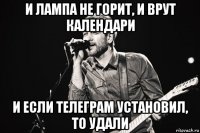 и лампа не горит, и врут календари и если телеграм установил, то удали