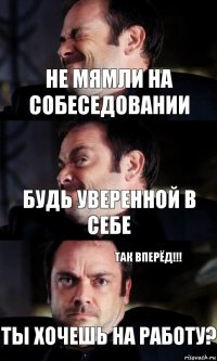 не мямли на собеседовании будь уверенной в себе ты хочешь на работу? так вперёд!!!